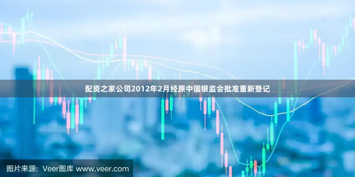 配资之家公司2012年2月经原中国银监会批准重新登记