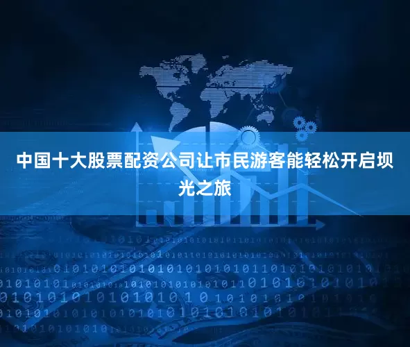 中国十大股票配资公司让市民游客能轻松开启坝光之旅