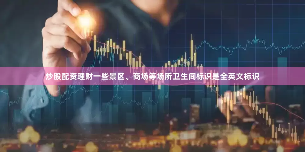 炒股配资理财一些景区、商场等场所卫生间标识是全英文标识