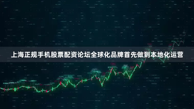 上海正规手机股票配资论坛全球化品牌首先做到本地化运营
