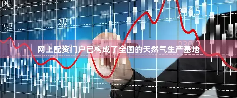 网上配资门户已构成了全国的天然气生产基地