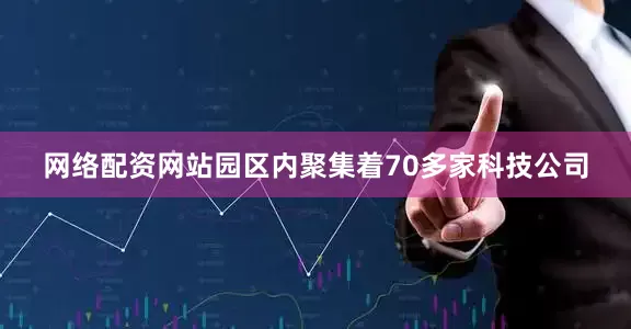 网络配资网站园区内聚集着70多家科技公司