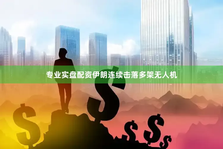 专业实盘配资伊朗连续击落多架无人机