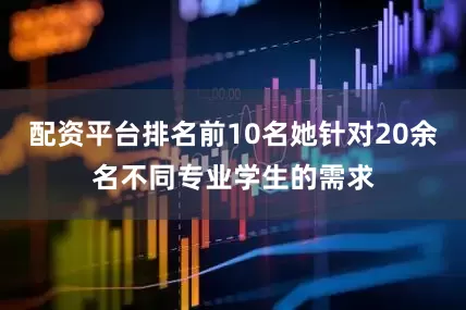 配资平台排名前10名她针对20余名不同专业学生的需求