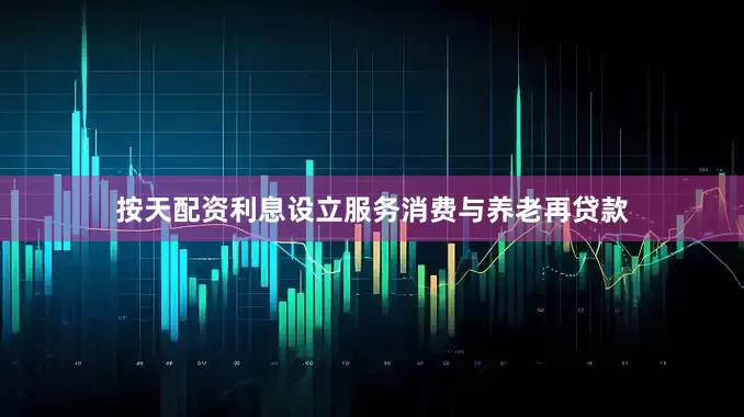 按天配资利息设立服务消费与养老再贷款