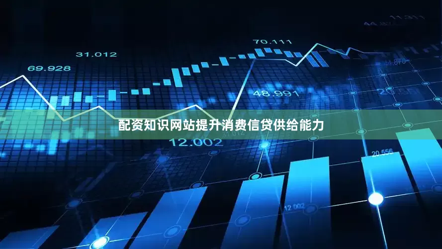 配资知识网站提升消费信贷供给能力