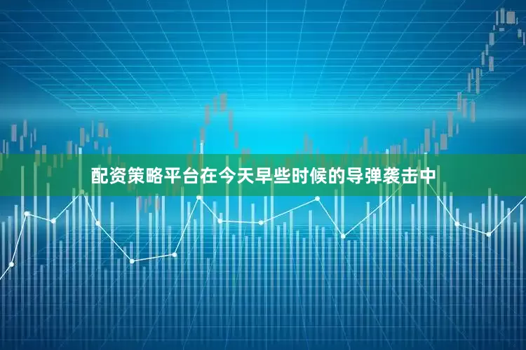配资策略平台在今天早些时候的导弹袭击中