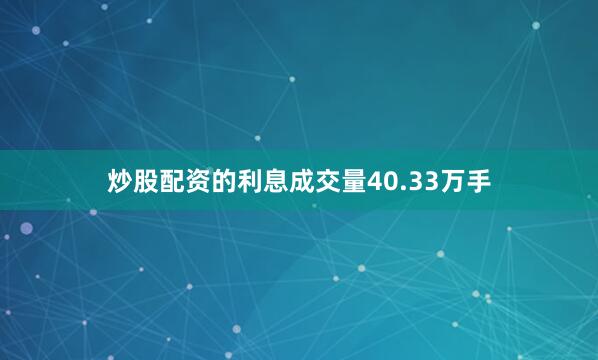 炒股配资的利息成交量40.33万手