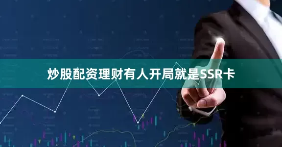 炒股配资理财有人开局就是SSR卡