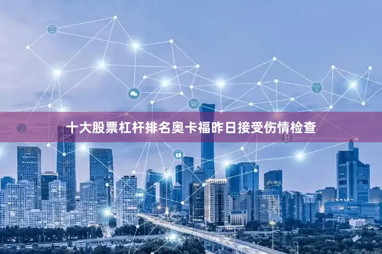 十大股票杠杆排名奥卡福昨日接受伤情检查