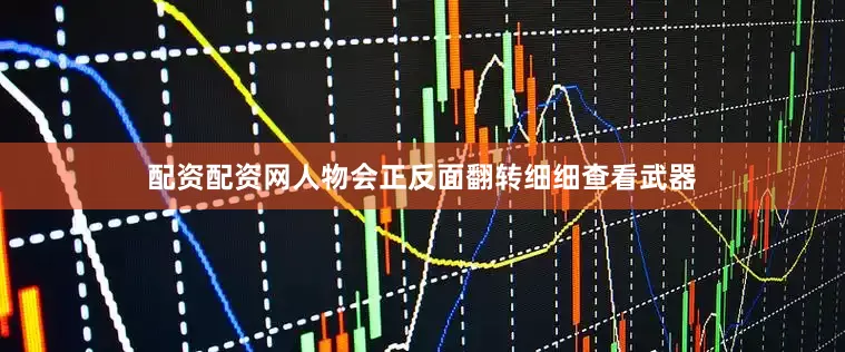 配资配资网人物会正反面翻转细细查看武器
