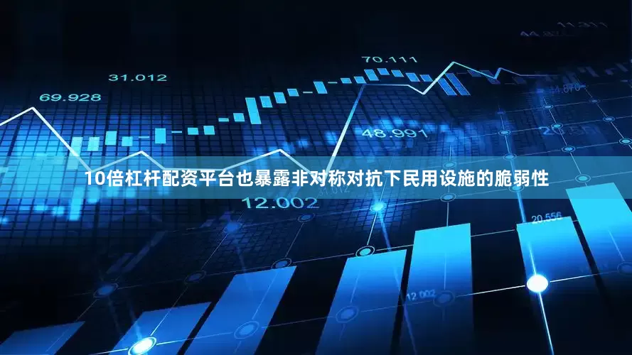 10倍杠杆配资平台也暴露非对称对抗下民用设施的脆弱性