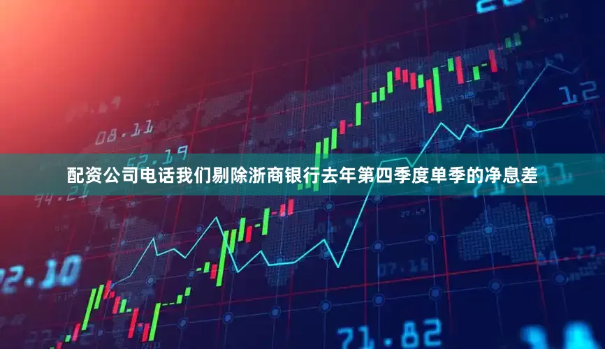 配资公司电话我们剔除浙商银行去年第四季度单季的净息差