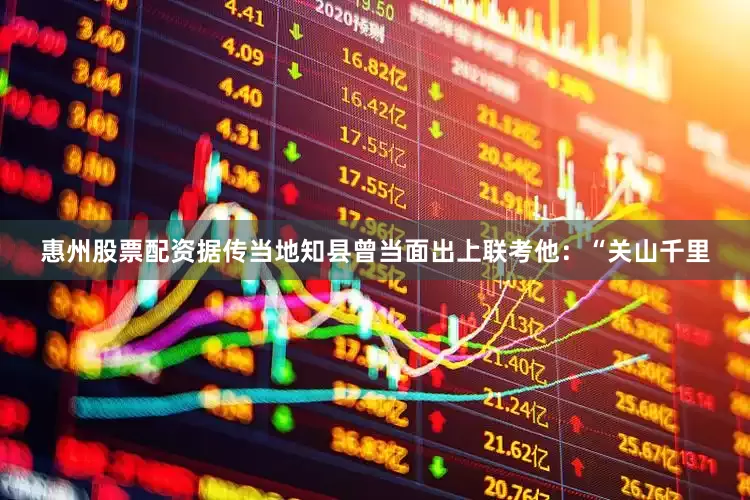 惠州股票配资据传当地知县曾当面出上联考他：“关山千里