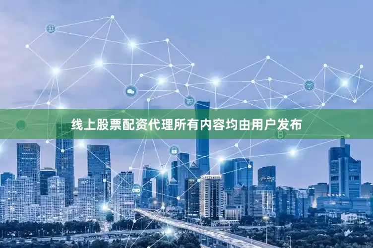 线上股票配资代理所有内容均由用户发布