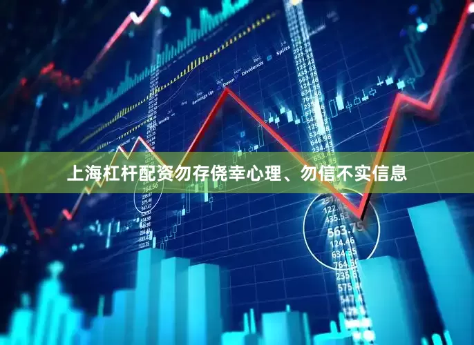 上海杠杆配资勿存侥幸心理、勿信不实信息