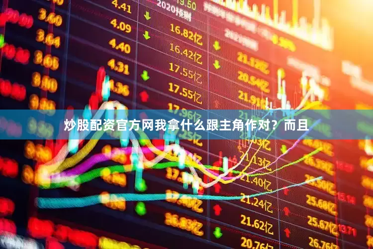 炒股配资官方网我拿什么跟主角作对？而且