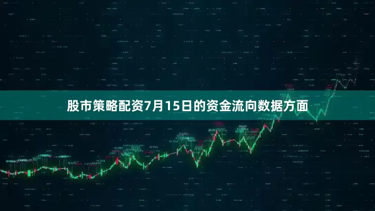 股市策略配资7月15日的资金流向数据方面