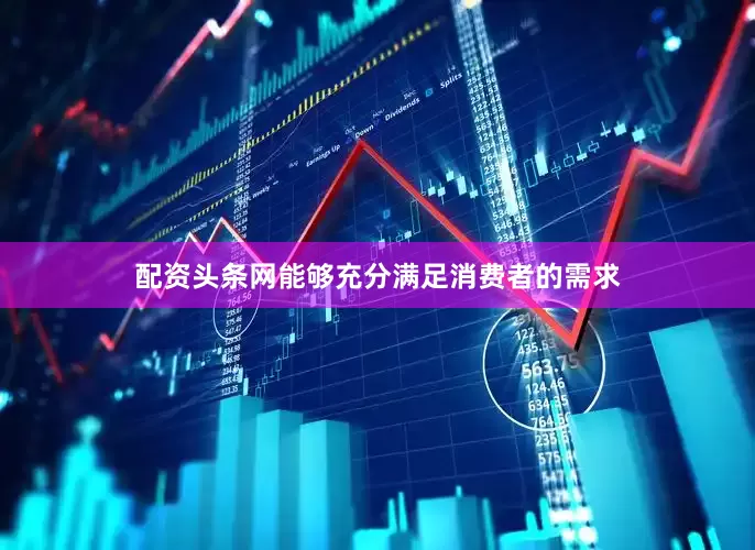 配资头条网能够充分满足消费者的需求