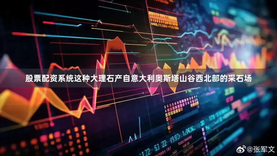 股票配资系统这种大理石产自意大利奥斯塔山谷西北部的采石场