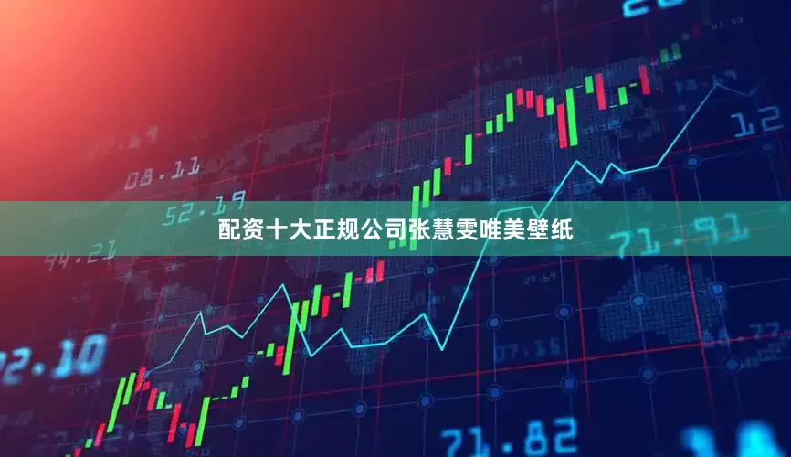 配资十大正规公司张慧雯唯美壁纸