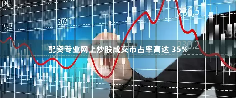 配资专业网上炒股成交市占率高达 35%