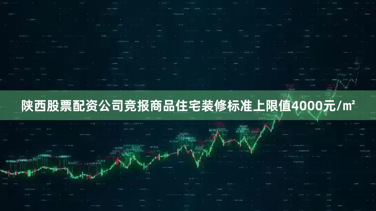 陕西股票配资公司竞报商品住宅装修标准上限值4000元/㎡