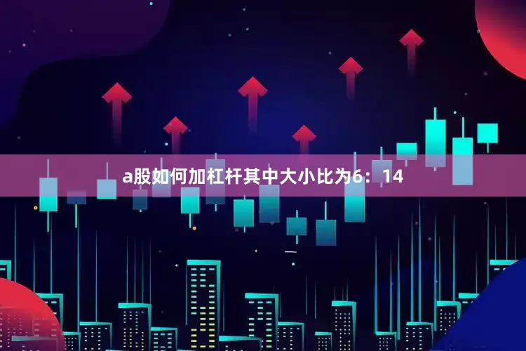 a股如何加杠杆其中大小比为6：14