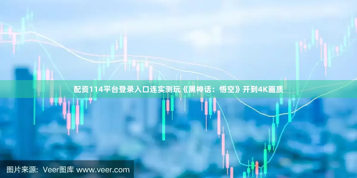 配资114平台登录入口连实测玩《黑神话：悟空》开到4K画质
