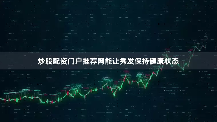 炒股配资门户推荐网能让秀发保持健康状态