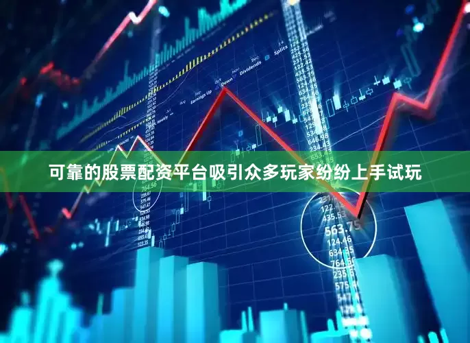 可靠的股票配资平台吸引众多玩家纷纷上手试玩