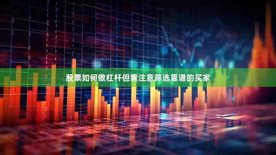 股票如何做杠杆但需注意筛选靠谱的买家