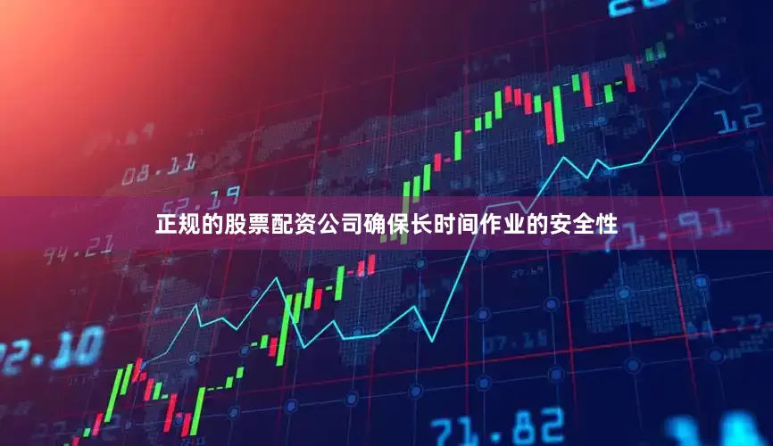 正规的股票配资公司确保长时间作业的安全性