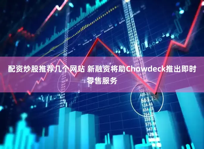 配资炒股推荐几个网站 新融资将助Chowdeck推出即时零售服务