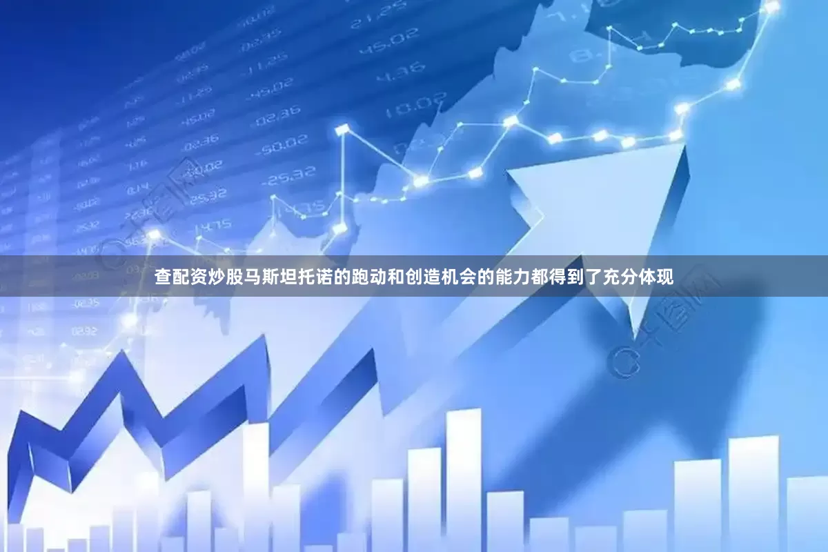 查配资炒股马斯坦托诺的跑动和创造机会的能力都得到了充分体现