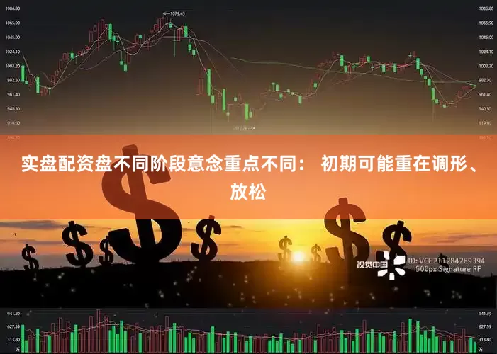 实盘配资盘不同阶段意念重点不同： 初期可能重在调形、放松