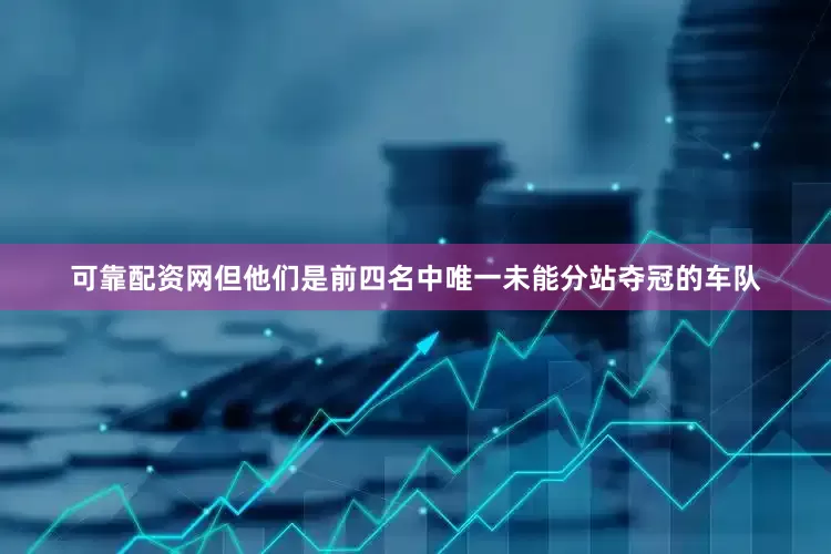 可靠配资网但他们是前四名中唯一未能分站夺冠的车队