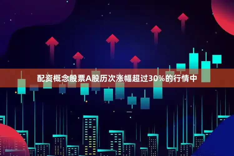 配资概念股票A股历次涨幅超过30%的行情中