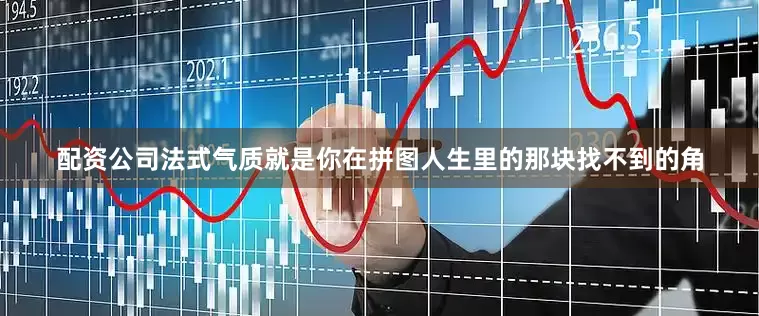配资公司法式气质就是你在拼图人生里的那块找不到的角