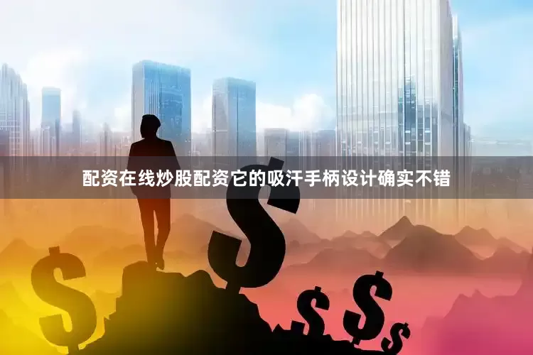 配资在线炒股配资它的吸汗手柄设计确实不错