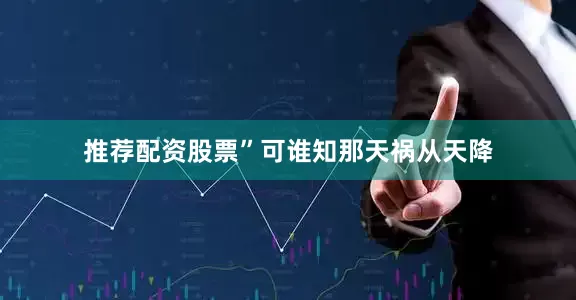 推荐配资股票”可谁知那天祸从天降